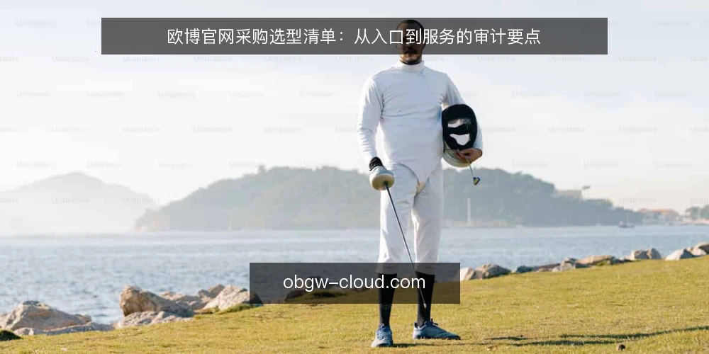 欧博官网采购选型清单:从入口到服务的审计要点 — 为什么现在需要审计欧博官网 配图