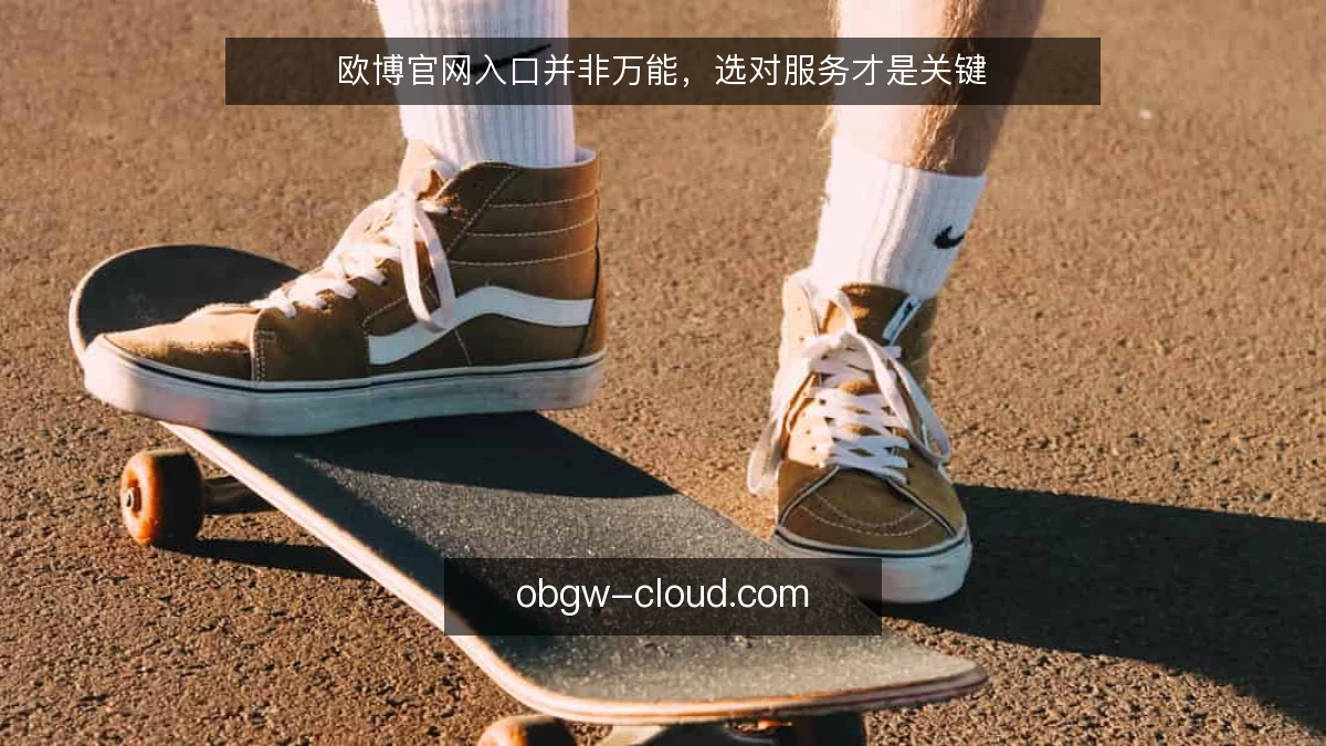 欧博官网入口并非万能，选对服务才是关键