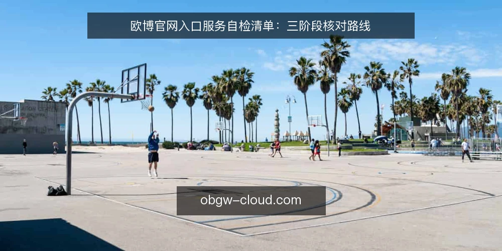 欧博官网入口服务自检清单:三阶段核对路线 — 基线核对:入口与访问环境 配图