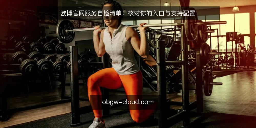 欧博官网服务自检清单:核对你的入口与支持配置 — 为何现在需要自检 配图