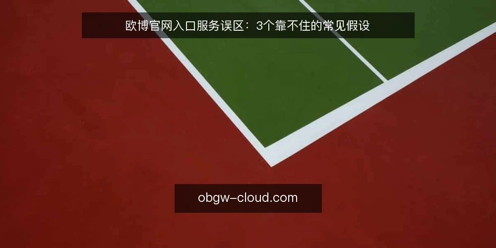 欧博官网入口服务误区:3个靠不住的常见假设 — 误区一:入口单一,不需要多路径验证 配图