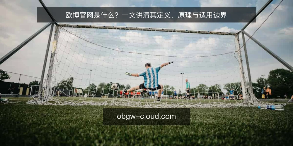 欧博官网是什么?一文讲清其定义、原理与适用边界 — 欧博官网是什么:一个清晰的定义 配图