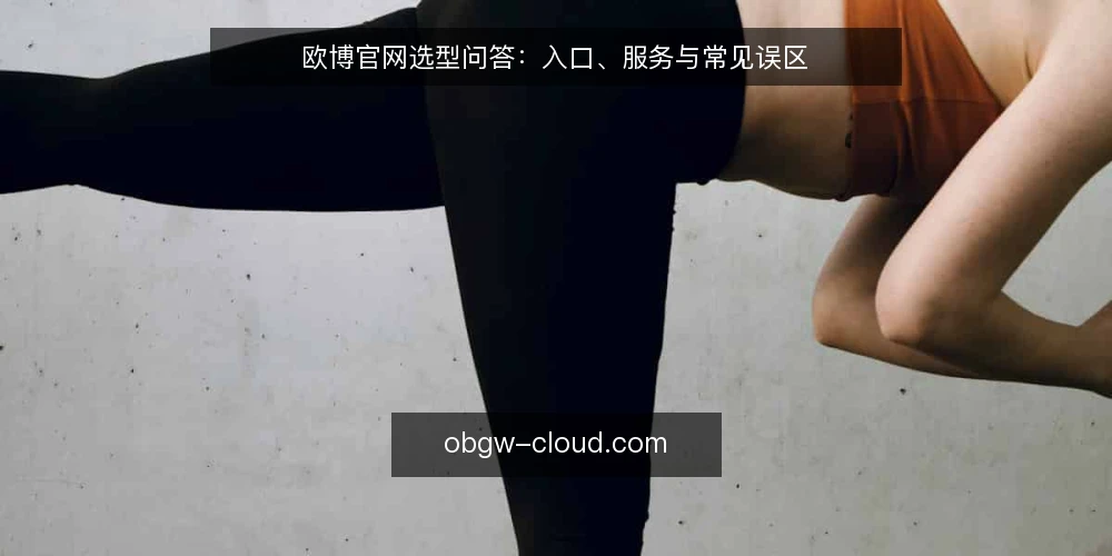 欧博官网选型问答:入口、服务与常见误区 — 需要定义:欧博官网到底要解决什么问题? 配图