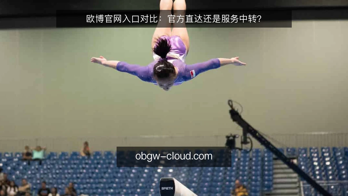 欧博官网入口对比：官方直达还是服务中转？