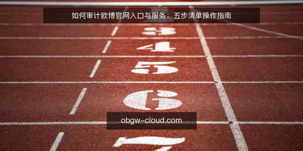 如何审计欧博官网入口与服务:五步清单操作指南 — 为什么现在要审计欧博官网入口与服务 配图