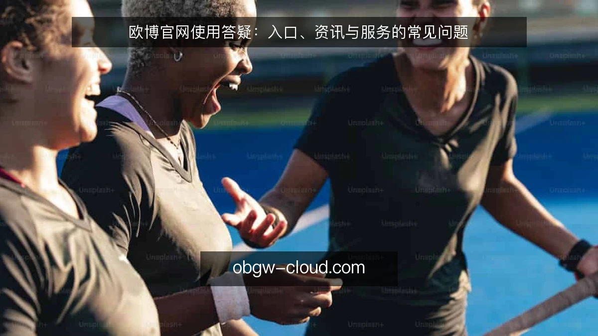 欧博官网使用答疑:入口、资讯与服务的常见问题