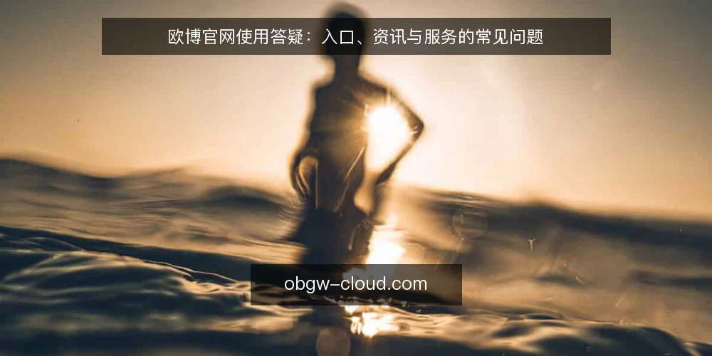 欧博官网使用答疑:入口、资讯与服务的常见问题 — 欧博官网是什么,能解决哪些问题? 配图