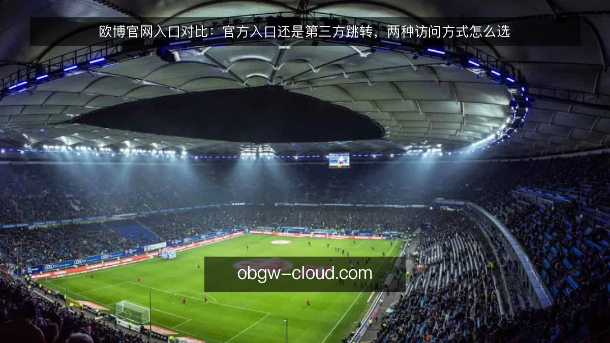 欧博官网入口对比：官方入口还是第三方跳转，两种访问方式怎么选