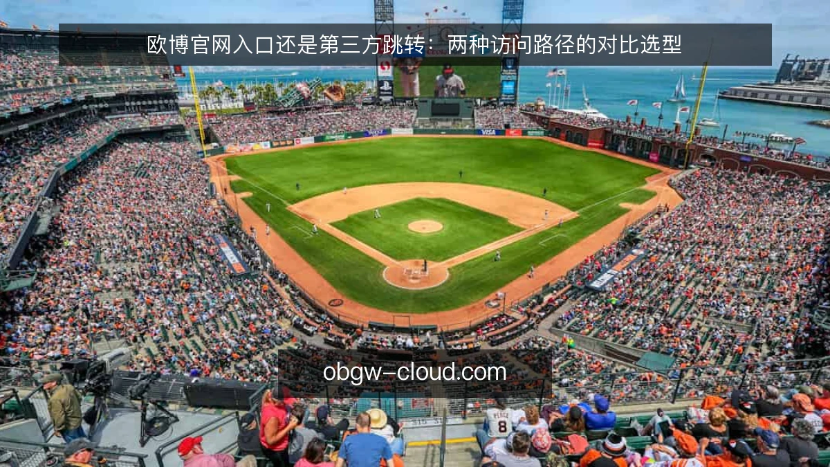 欧博官网入口还是第三方跳转：两种访问路径的对比选型