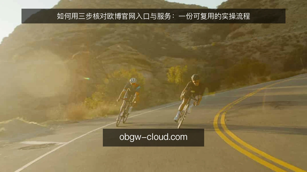 如何用三步核对欧博官网入口与服务:一份可复用的实操流程