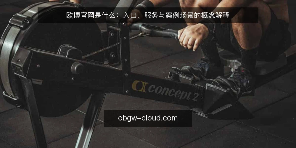 欧博官网是什么:入口、服务与案例场景的概念解释 — 先看现场信号:欧博官网在讲什么 配图